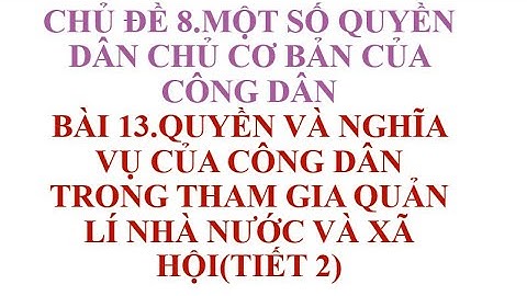 BÀI 13 QUYỀN VÀ NGHĨA VỤ CỦA CÔNG DÂN TRONG THAM GIA QUẢN LÍ NHÀ NƯỚC VÀ XÃ HỘI TIẾT 2