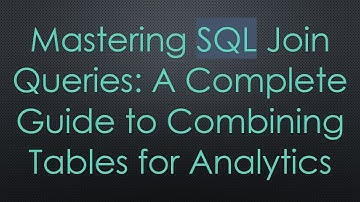 Mastering SQL Join Queries: A Complete Guide to Combining Tables for Analytics