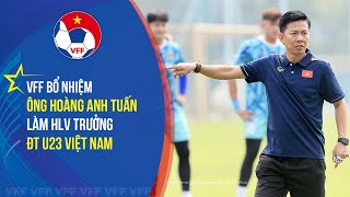 VFF Bổ nhiệm ông Hoàng Anh Tuấn làm HLV trưởng ĐT U23 Việt Nam