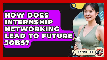 How Does Internship Networking Lead To Future Jobs? - Gen Z Unfiltered