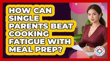 How Can Single Parents Beat Cooking Fatigue With Meal Prep? - Single Parent Support Hub