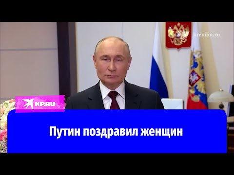 Владимир Путин поздравил российских женщин с Международным женским днём