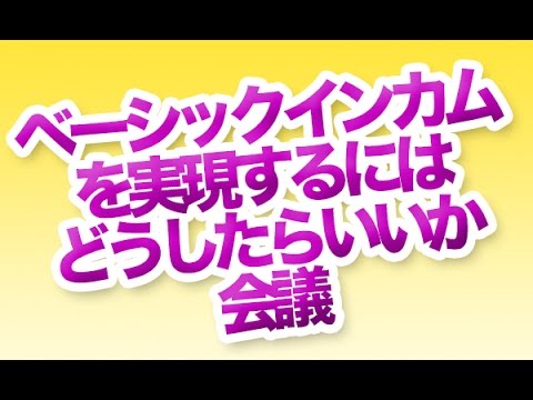 ベーシックインカムを実現するにはどうしたらいいか会議  第1回