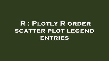 R : Plotly R order scatter plot legend entries