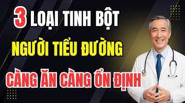 Người Tiểu Đường Không Cần Kiêng Tinh Bột - 3 Loại Càng Ăn Đúng Càng Ổn Định Đường Huyết!