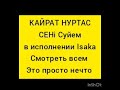 Кайрат Нуртас Сенi Суйем новый трек жана ан в исполнении Isaka смотреть обязательно жанды дауыс Кайрат Нуртас Сенi Суйем новый трек жана ан в исполнении Isaka смотреть обязательно жанды дауыс