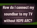 How do i connect my soundbar to my tv withoutmi arc