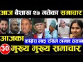 Today news 🔴 nepali news | aaja ka mukhya samachar, nepali samachar Baishak 27 gate 2081 समाचार