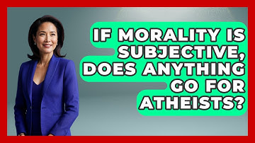 If Morality Is Subjective, Does Anything Go For Atheists? - Learn About Atheism