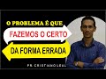 MENSAGEM - O PROBLEMA É QUE FAZEMOS O CERTO DA FORMA ERRADA