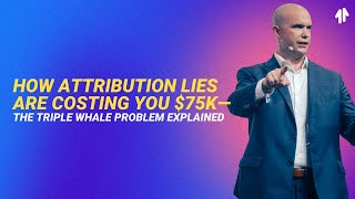 How Attribution Lies Are Costing You $75K—The Triple Whale Problem Explained
