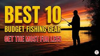 Best 10 Budget Fishing Gear That Actually Feel Expensive