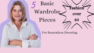 Fashion over 50 |Basic Wardrobe Pieces for Seasonless Dressing