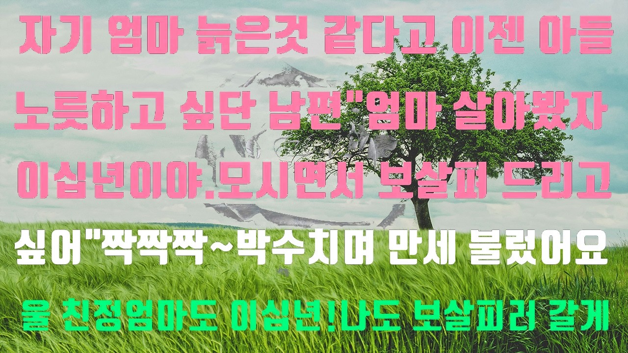 [실화사연]자기 엄마 늙은것 같다고 이젠 아들 노릇 하고 싶다는 남편“엄마 살아봤자이십년이야!모시면서 좀 보살펴 드리고싶어!”짝짝짝~박수치며 만세 불렀습니다