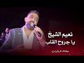 نعيم الشيخ يا جروح القلب Naeim Al Sheikh Live Performance 