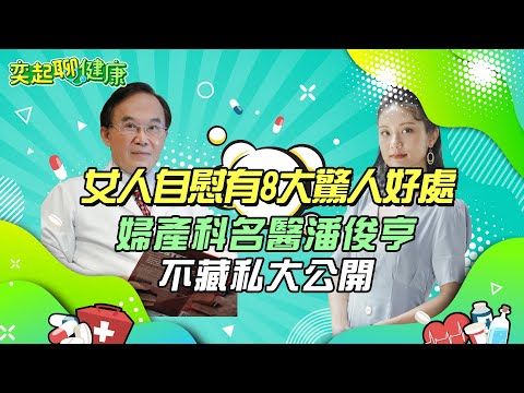 女人自慰竟有8大驚人好處！私密處保養6招不藏私全教妳｜婦產科名醫告訴妳「性愛12個好處」　可減輕壓力、提升免疫力、助月經週期更規律｜婦產科名醫 潘俊亨｜奕起聊健康 健康節目推薦 主持人郭奕均｜祝你健康