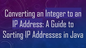 Converting an Integer to an IP Address: A Guide to Sorting IP Addresses in Java