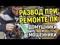 РАЗВОД ПРИ РЕМОНТЕ ПК. ДОМУШНИКИ, МОШЕННИКИ