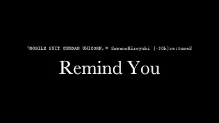 【ガンダムUC× SawanoHiroyuki [-30k]re:tuneS】Remind You