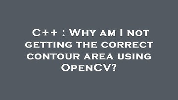 C++ : Why am I not getting the correct contour area using OpenCV?