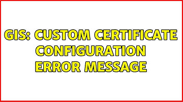 GIS: Custom Certificate Configuration error message (2 Solutions!!)