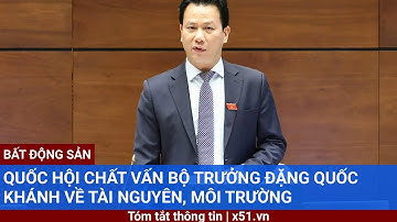 QUỐC HỘI CHẤT VẤN BỘ TRƯỞNG ĐẶNG QUỐC KHÁNH VỀ TÀI NGUYÊN, MÔI TRƯỜNG