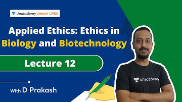 Applied Ethics: Ethics in Biology and Biotechnology | L12 |  D Prakash | Unlock UPSC
