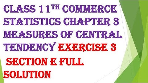 Class 11th commerce statistics chapter 3 measures of central tendency exercise 3 section E completed
