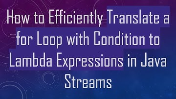 How to Efficiently Translate a for Loop with Condition to Lambda Expressions in Java Streams
