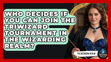 Who Decides If You Can Join the Triwizard Tournament in the Wizarding Realm? - The Wizarding Realm