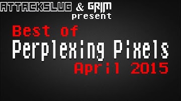 Best of Perplexing Pixels: April 2015 compilation recap (Grims Toy Show/Attack Slug)