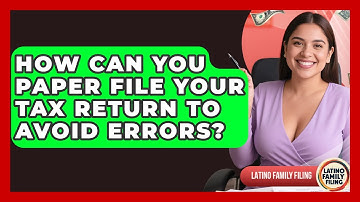 How Can You Paper File Your Tax Return To Avoid Errors? - Latino Family Filing