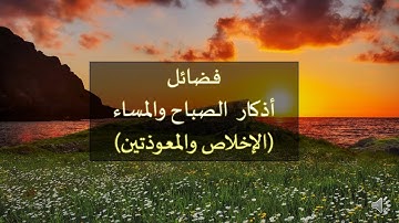 فضائل الأذكار -9 فضل قراءة سورة الإخلاص والمعوذتين عند الصباح والمساء