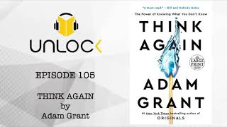 Unlock Podcast Episode #105: Think Again By Adam Grant Unlock Podcast Episode #105: Think Again By Adam Grant