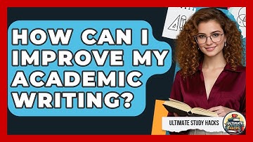 How Can I Improve My Academic Writing? - Ultimate Study Hacks
