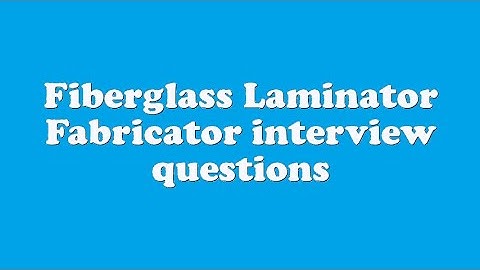 Fiberglass Laminator Fabricator interview questions
