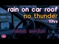 Black screen rain on car roof no thunder  rain sounds for sleeping
