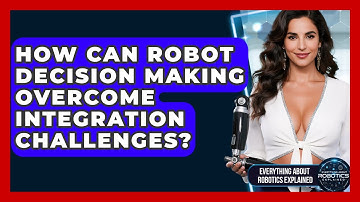 How Can Robot Decision Making Overcome Integration Challenges? - Everything About Robotics Explained