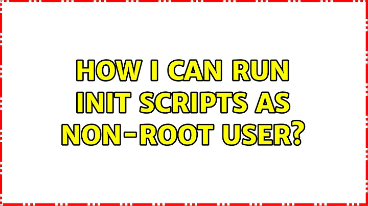 How I can run init scripts as non-root user? (3 Solutions!!)