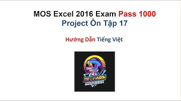 MOS Excel 2016 PASS 1000 Điểm - Ôn Tập 17 - Hướng Dẫn Tiếng Việt | MR. LY KHANH - MOS Certification