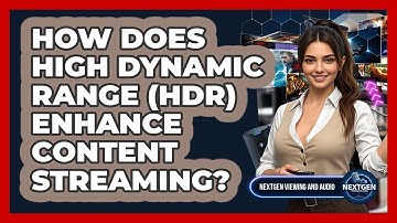 How Does High Dynamic Range (HDR) Enhance Content Streaming? - NextGen Viewing and Audio