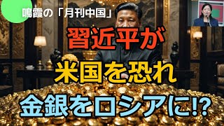 【鳴霞の「月刊中国」】習近平が米国lを恐れ金銀をロシアに!?