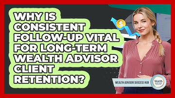 Why Is Consistent Follow-up Vital For Long-term Wealth Advisor Client Retention?