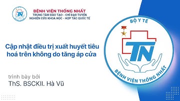 Cập nhật điều trị xuất huyết tiêu hoá trên không do tăng áp cửa | ThS. BSCKII. Hà Vũ