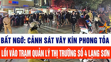 Bất ngờ: Cảnh sát vây kín phong tỏa lối vào Trạm Quản lý thị trường số 4 Lạng Sơn