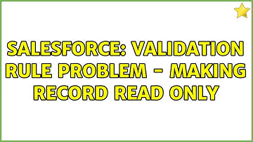 Salesforce: Validation Rule Problem - making record read only (2 Solutions!!)