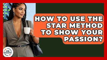How To Use The STAR Method To Show Your Passion? - Job Success Network