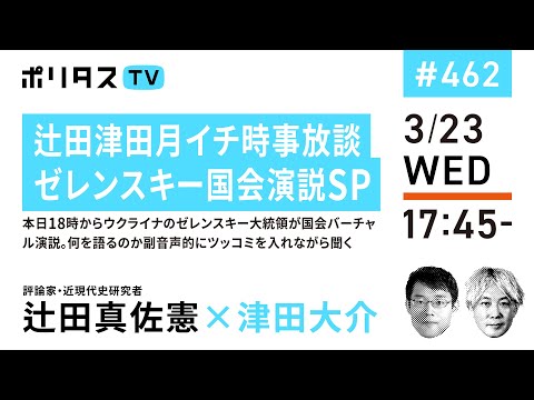 辻田津田月イチ時事放談・ゼレンスキー国会演説SP｜本日18時からウクライナのゼレンスキー大統領が国会バーチャル演説。何を語るのか副音声的にツッコミを入れながら聞く｜ゲスト：辻田真佐憲（3/23）