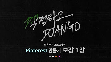 작정하고 장고 보강 1강 - 보강 개요 : Django로 Pinterest 따라하기!