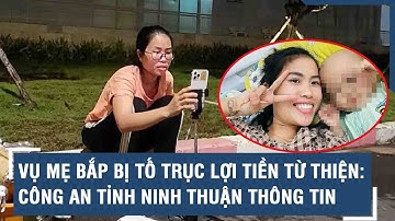 Vụ mẹ Bắp bị tố trục lợi tiền từ thiện: Công an tỉnh Ninh Thuận thông tin